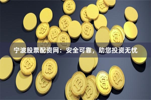 宁波股票配资网：安全可靠，助您投资无忧