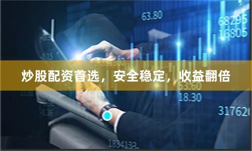 炒股配资首选，安全稳定，收益翻倍