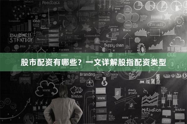 股市配资有哪些？一文详解股指配资类型