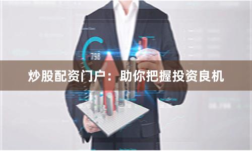 炒股配资门户：助你把握投资良机