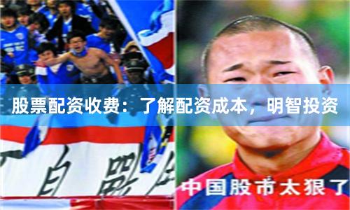 股票配资收费：了解配资成本，明智投资