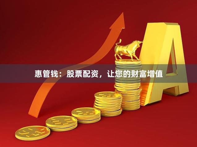 惠管钱：股票配资，让您的财富增值