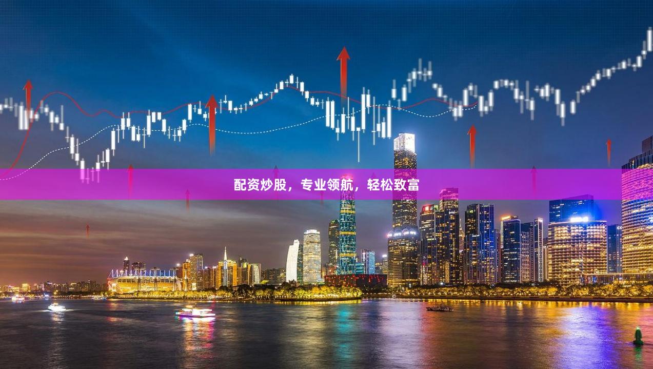 配资炒股，专业领航，轻松致富