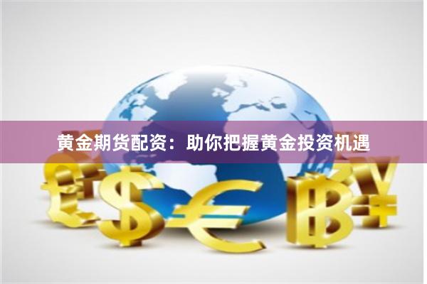 黄金期货配资：助你把握黄金投资机遇