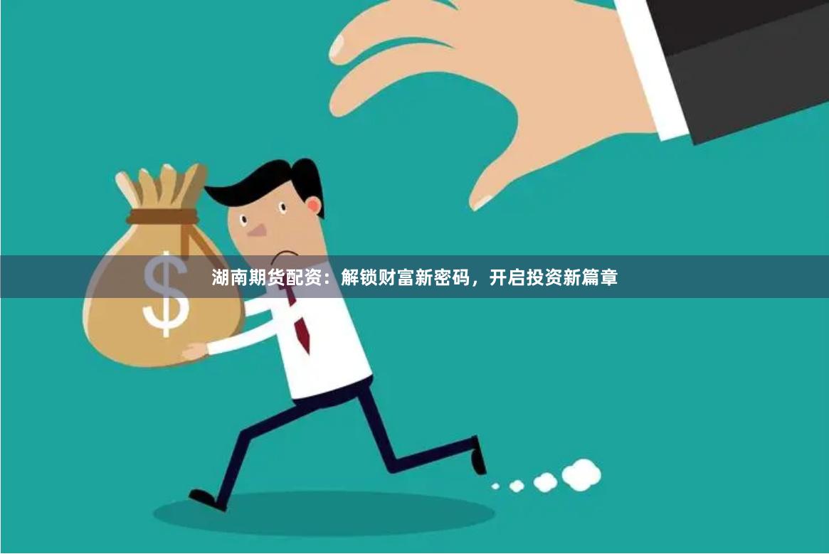 湖南期货配资：解锁财富新密码，开启投资新篇章
