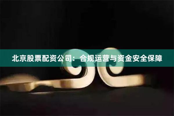 北京股票配资公司：合规运营与资金安全保障