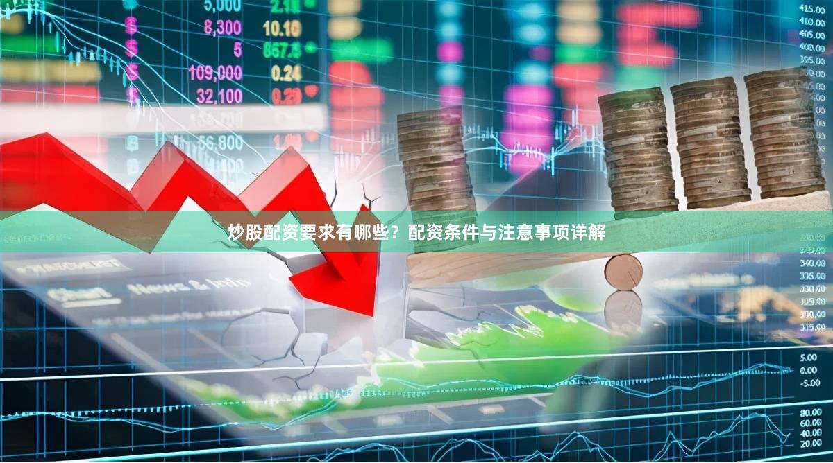 炒股配资要求有哪些？配资条件与注意事项详解