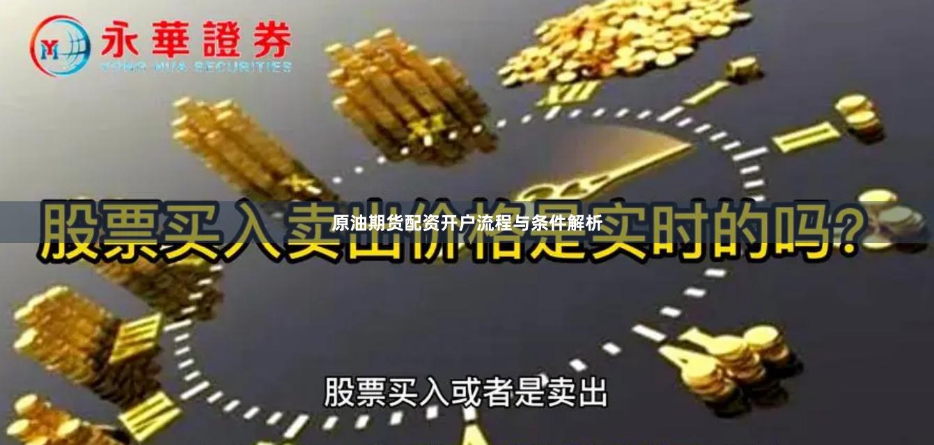 原油期货配资开户流程与条件解析