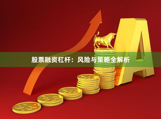 股票融资杠杆：风险与策略全解析