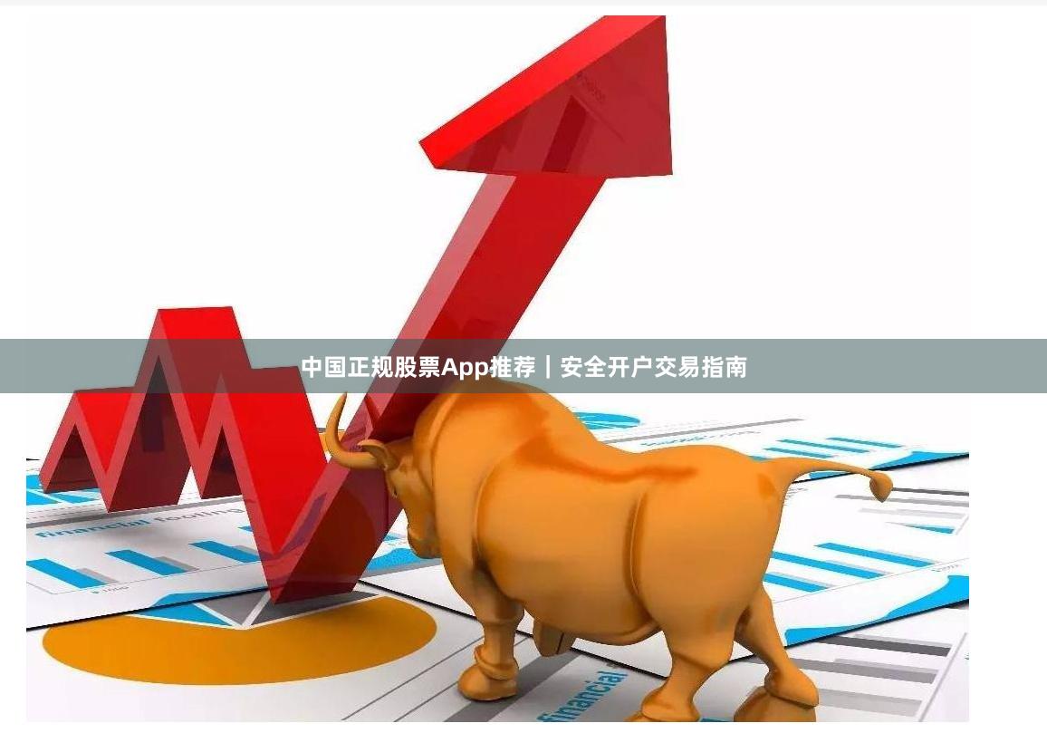 中国正规股票App推荐｜安全开户交易指南