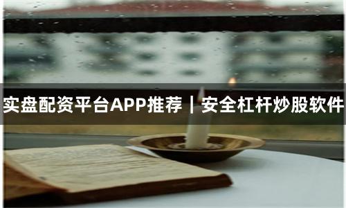 实盘配资平台APP推荐｜安全杠杆炒股软件