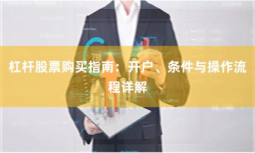 杠杆股票购买指南：开户、条件与操作流程详解