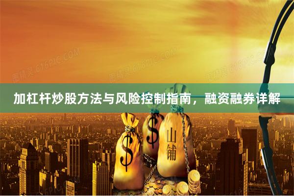 加杠杆炒股方法与风险控制指南，融资融券详解