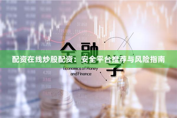配资在线炒股配资：安全平台推荐与风险指南
