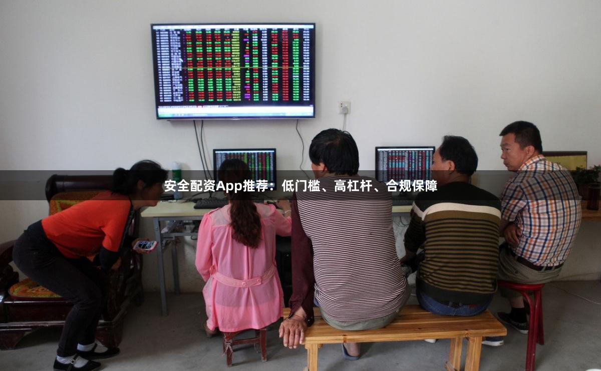 安全配资App推荐：低门槛、高杠杆、合规保障